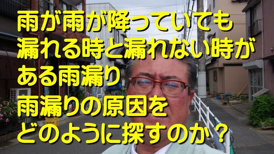 雨が降っていても漏れる時と漏れない時がある雨漏り　雨漏りの原因をどのように探すのか？まずは目視調査からです。